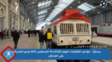 رسميًا.. مواعيد القطارات اليوم الثلاثاء 19 أغسطس 2025 وأبرز التحديثات على الجداول